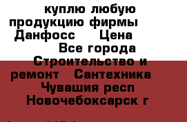 куплю любую продукцию фирмы Danfoss Данфосс   › Цена ­ 15 000 - Все города Строительство и ремонт » Сантехника   . Чувашия респ.,Новочебоксарск г.